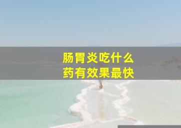 肠胃炎吃什么药有效果最快