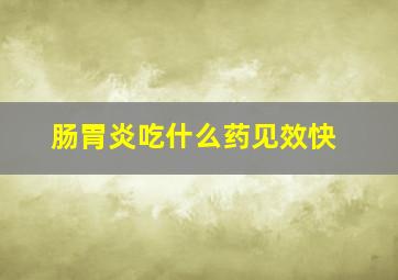 肠胃炎吃什么药见效快