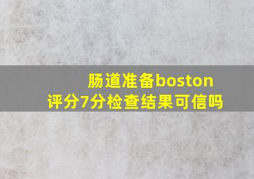 肠道准备boston评分7分检查结果可信吗