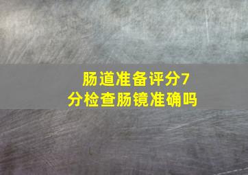 肠道准备评分7分检查肠镜准确吗