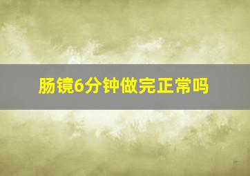 肠镜6分钟做完正常吗