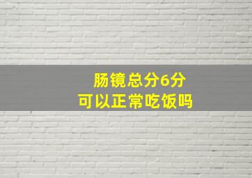 肠镜总分6分可以正常吃饭吗