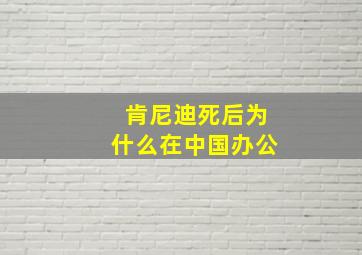 肯尼迪死后为什么在中国办公