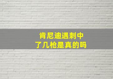 肯尼迪遇刺中了几枪是真的吗