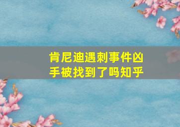 肯尼迪遇刺事件凶手被找到了吗知乎