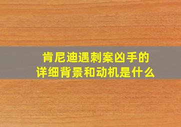 肯尼迪遇刺案凶手的详细背景和动机是什么