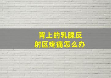 背上的乳腺反射区疼痛怎么办