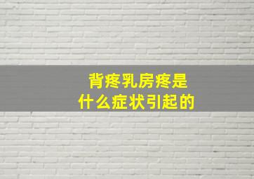 背疼乳房疼是什么症状引起的