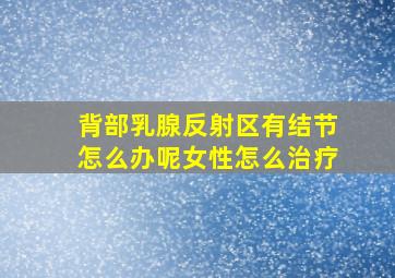 背部乳腺反射区有结节怎么办呢女性怎么治疗