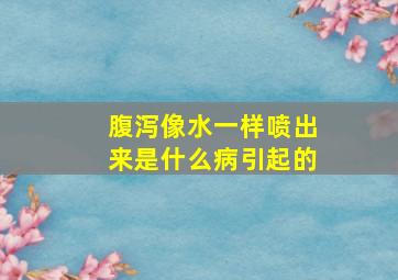 腹泻像水一样喷出来是什么病引起的