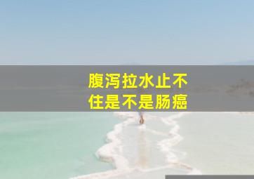 腹泻拉水止不住是不是肠癌