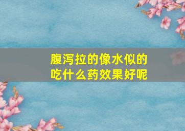 腹泻拉的像水似的吃什么药效果好呢