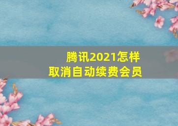 腾讯2021怎样取消自动续费会员