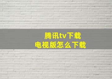 腾讯tv下载电视版怎么下载