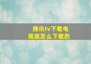 腾讯tv下载电视版怎么下载的