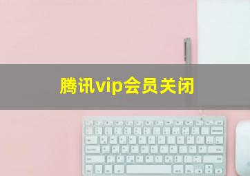 腾讯vip会员关闭