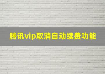 腾讯vip取消自动续费功能