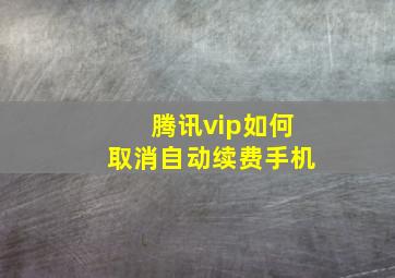 腾讯vip如何取消自动续费手机