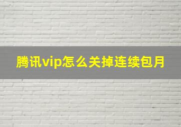 腾讯vip怎么关掉连续包月