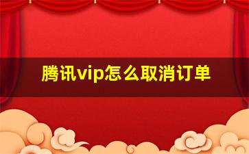 腾讯vip怎么取消订单