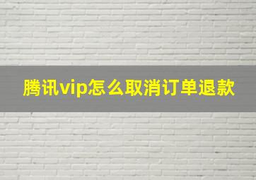 腾讯vip怎么取消订单退款