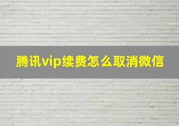 腾讯vip续费怎么取消微信