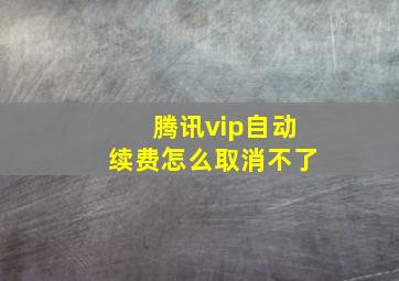 腾讯vip自动续费怎么取消不了