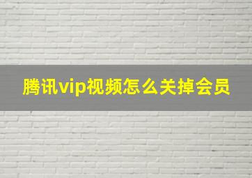 腾讯vip视频怎么关掉会员