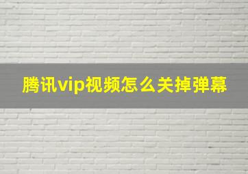 腾讯vip视频怎么关掉弹幕