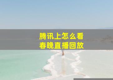 腾讯上怎么看春晚直播回放