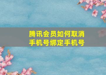 腾讯会员如何取消手机号绑定手机号