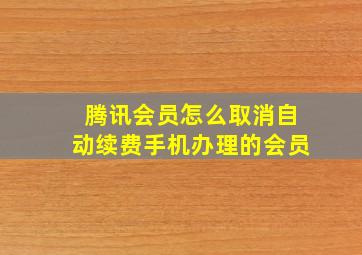 腾讯会员怎么取消自动续费手机办理的会员