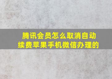 腾讯会员怎么取消自动续费苹果手机微信办理的