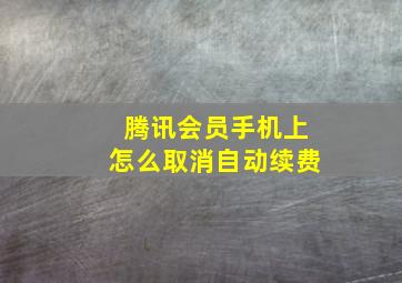 腾讯会员手机上怎么取消自动续费