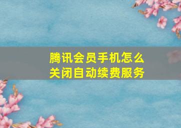 腾讯会员手机怎么关闭自动续费服务