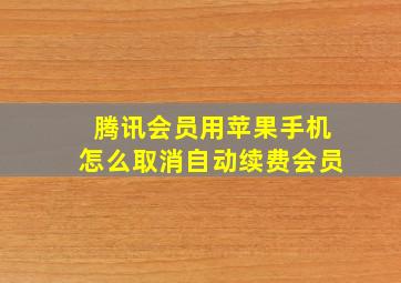 腾讯会员用苹果手机怎么取消自动续费会员