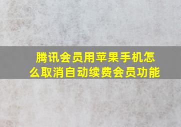 腾讯会员用苹果手机怎么取消自动续费会员功能