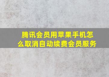 腾讯会员用苹果手机怎么取消自动续费会员服务