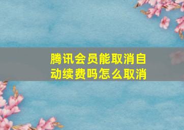 腾讯会员能取消自动续费吗怎么取消