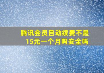 腾讯会员自动续费不是15元一个月吗安全吗