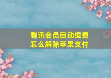 腾讯会员自动续费怎么解除苹果支付