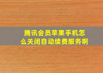 腾讯会员苹果手机怎么关闭自动续费服务啊