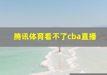 腾讯体育看不了cba直播