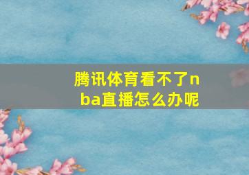 腾讯体育看不了nba直播怎么办呢