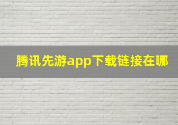 腾讯先游app下载链接在哪