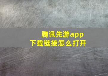 腾讯先游app下载链接怎么打开