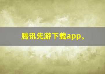 腾讯先游下载app。