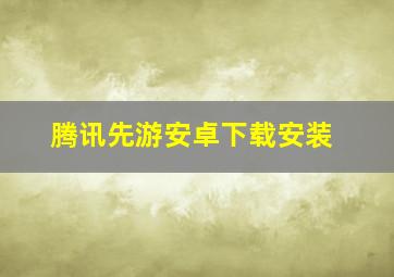 腾讯先游安卓下载安装