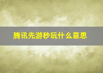 腾讯先游秒玩什么意思