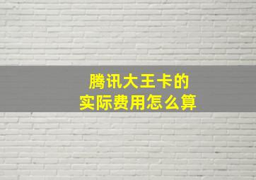 腾讯大王卡的实际费用怎么算